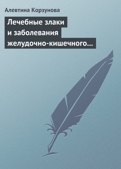 Лечебные злаки и заболевания желудочно-кишечного тракта - Алевтина Корзунова