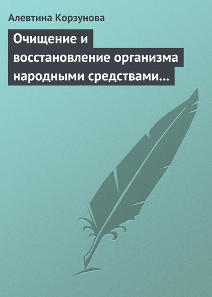 Очищение и восстановление организма народными средствами при заболеваниях почек - Алевтина Корзунова