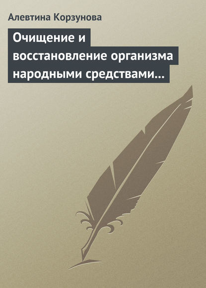 Очищение и восстановление организма народными средствами при заболеваниях печени - Алевтина Корзунова