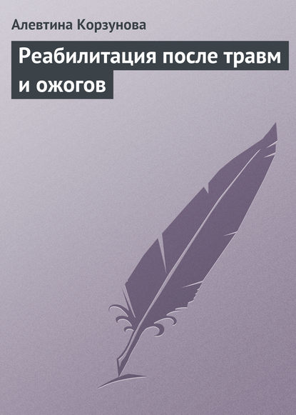 Реабилитация после травм и ожогов - Алевтина Корзунова