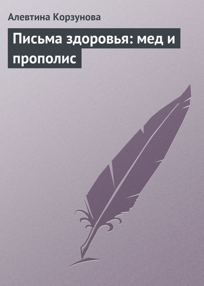 Письма здоровья: мед и прополис - Алевтина Корзунова