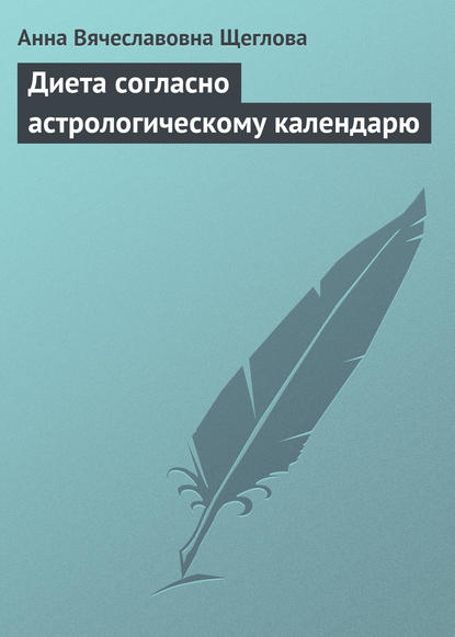 Диета согласно астрологическому календарю - Анна Вячеславовна Щеглова