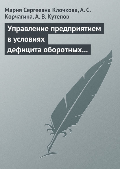 Управление предприятием в условиях дефицита оборотных средств. Финансовое оздоровление предприятия - Мария Сергеевна Клочкова