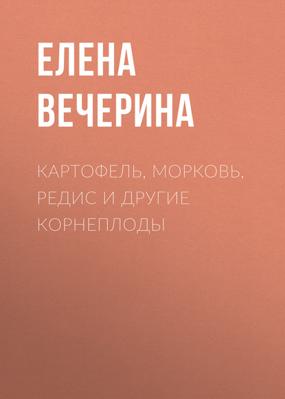 Картофель, морковь, редис и другие корнеплоды — Елена Вечерина