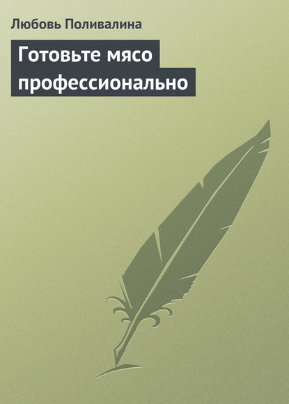 Готовьте мясо профессионально - Любовь Поливалина