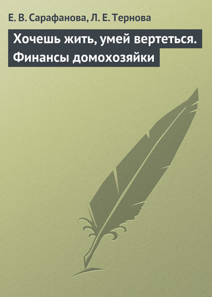 Хочешь жить, умей вертеться. Финансы домохозяйки - Е. В. Сарафанова