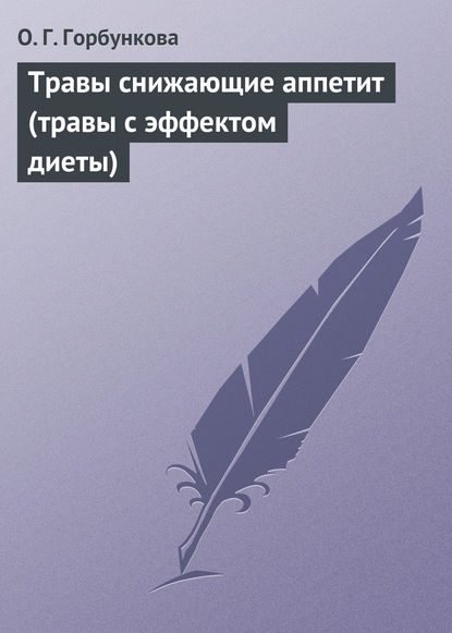 Травы снижающие аппетит (травы с эффектом диеты) - О. Г. Горбункова