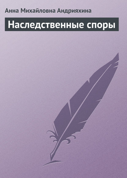 Наследственные споры — Анна Михайловна Андрияхина