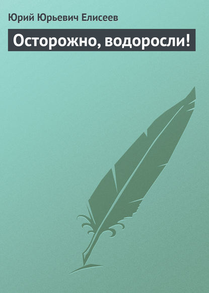 Осторожно, водоросли! — Ю. Ю. Елисеев