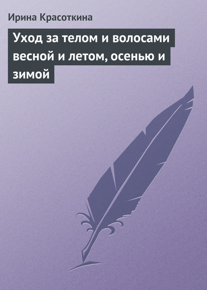 Уход за телом и волосами весной и летом, осенью и зимой - Ирина Красоткина