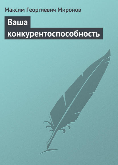 Ваша конкурентоспособность - Максим Георгиевич Миронов