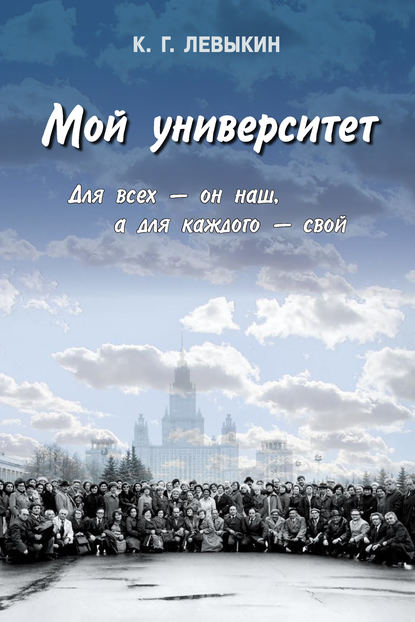 Мой университет: Для всех – он наш, а для каждого – свой - К. Г. Левыкин