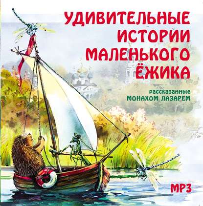 Удивительные истории маленького ежика - монах Лазарь (Афанасьев)