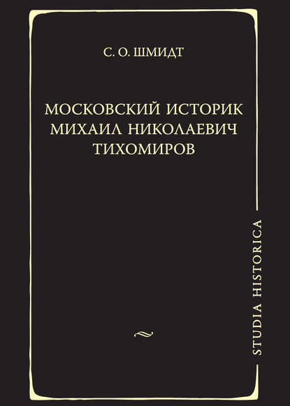 Московский историк Михаил Николаевич Тихомиров. Тихомировские традиции - Сигурд Оттович Шмидт