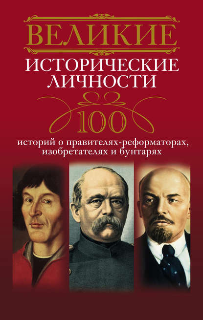 Великие исторические личности. 100 историй о правителях-реформаторах, изобретателях и бунтарях - Группа авторов