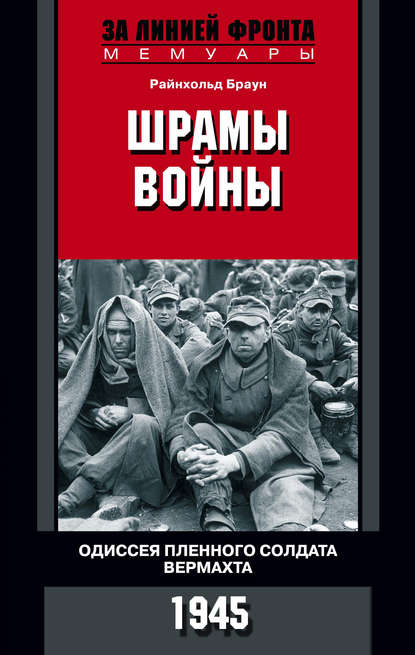 Шрамы войны. Одиссея пленного солдата вермахта. 1945 — Райнхольд Браун