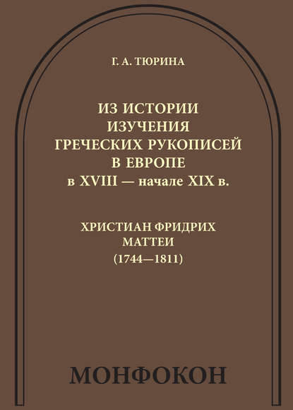 Из истории изучения греческих рукописей в Европе в XVIII – начале XIX в.: Христиан Фридрих Маттеи (1744-1811) - Г. А. Тюрина