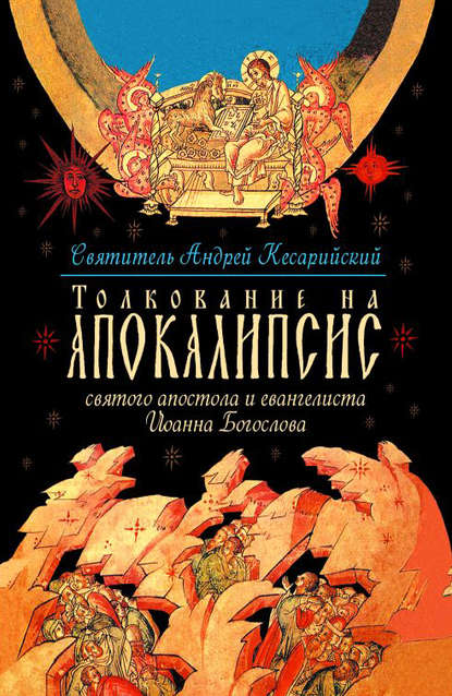 Толкование на Апокалипсис святого Апостола и Евангелиста Иоанна Богослова. В 24 словах и 72 главах - святитель Андрей, архиепископ Кесарии Каппадокийской