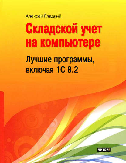 Складской учет на компьютере. Лучшие программы, включая 1С 8.2 — А. А. Гладкий