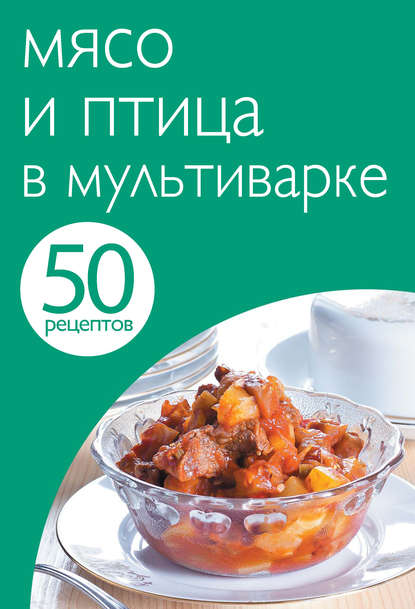 50 рецептов. Мясо и птица в мультиварке — Группа авторов