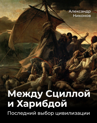 Между Сциллой и Харибдой. Последний выбор Цивилизации - Александр Никонов