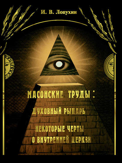 Масонские труды: Духовный рыцарь. Некоторые черты о внутренней церкви - Иван Владимирович Лопухин