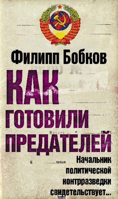 Как готовили предателей. Начальник политической контрразведки свидетельствует… - Филипп Бобков