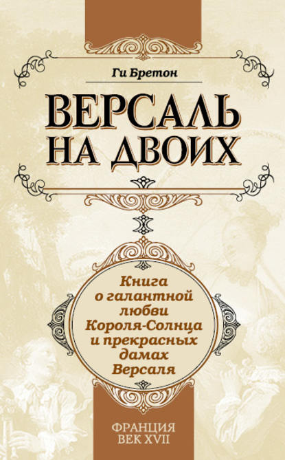 Версаль на двоих. Книга о галантной любви Короля-Солнца и прекрасных дамах Версаля - Ги Бретон