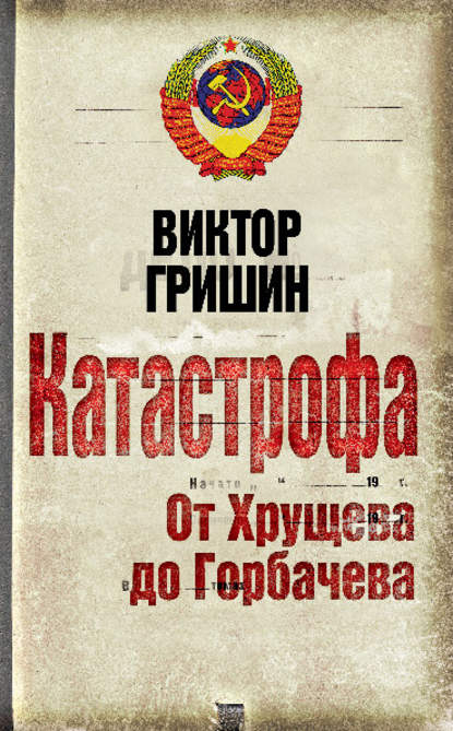 Катастрофа. От Хрущева до Горбачева — Виктор Гришин