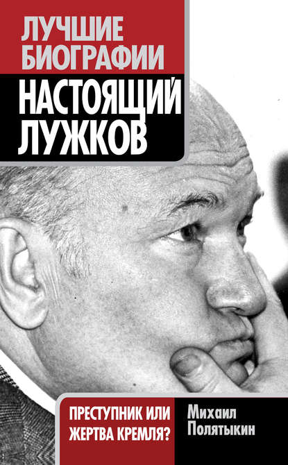 Настоящий Лужков. Преступник или жертва Кремля? - Михаил Полятыкин