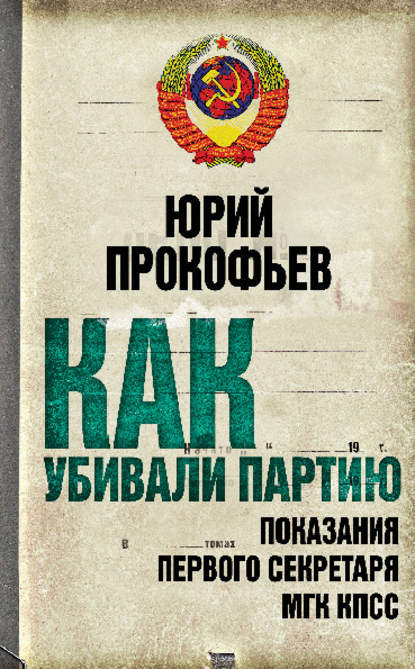 Как убивали партию. Показания Первого Секретаря МГК КПСС — Юрий Прокофьев