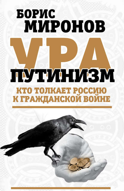 Ура-путинизм. Кто толкает Россию к гражданской войне - Борис Миронов