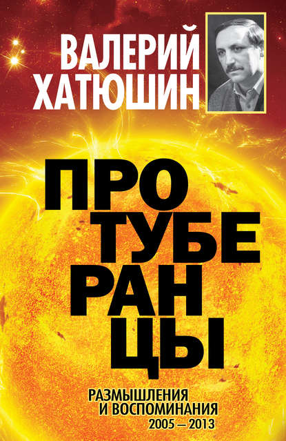 Протуберанцы. Размышления и воспоминания. 2005 – 2013 - Валерий Хатюшин