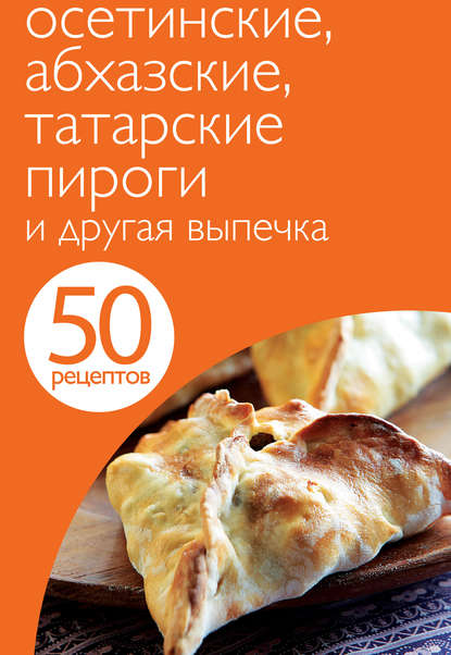 50 рецептов. Осетинские, абхазские, татарские пироги и другая выпечка — Группа авторов