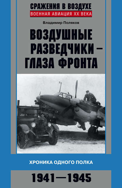 Воздушные разведчики – глаза фронта. Хроника одного полка. 1941–1945 — Владимир Поляков