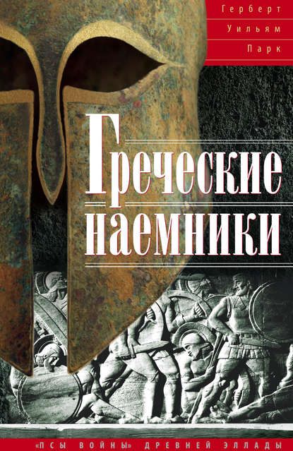 Греческие наемники. «Псы войны» древней Эллады - Герберт Уильям Парк