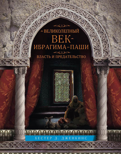 Великолепный век Ибрагима-паши. Власть и предательство - Хестер Д. Дженкинс