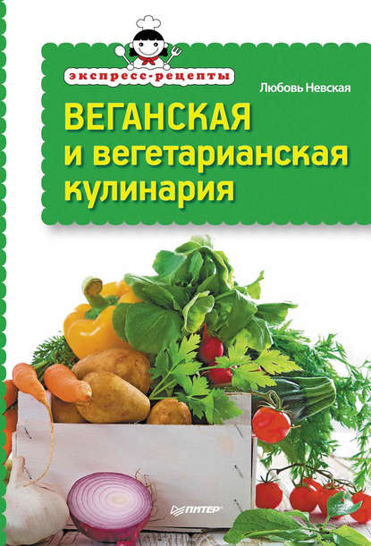 Экспресс-рецепты. Веганская и вегетарианская кулинария - Любовь Невская