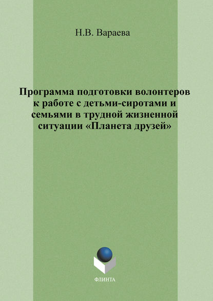 Программа подготовки волонтеров к работе с детьми-сиротами и семьями в трудной жизненной ситуации «Планета друзей» — Н. В. Вараева