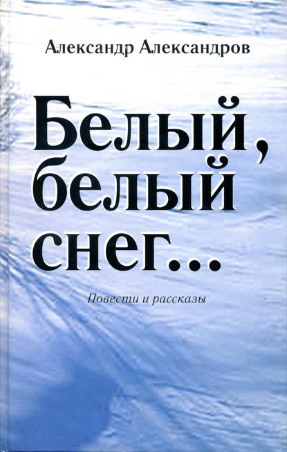 Белый, белый снег… (сборник) - Александр Александров