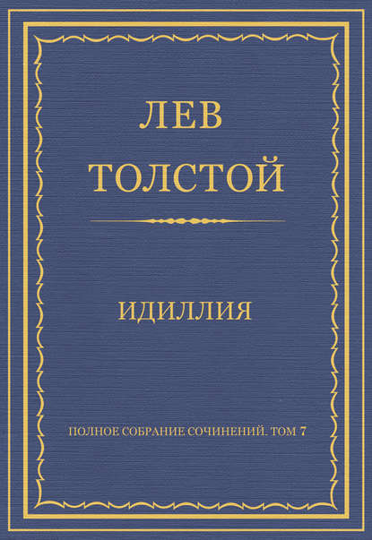 Полное собрание сочинений. Том 7. Произведения 1856–1869 гг. Идиллия - Лев Толстой