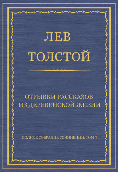 Полное собрание сочинений. Том 7. Произведения 1856–1869 гг. Отрывки рассказов из деревенской жизни - Лев Толстой