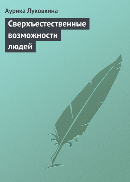 Сверхъестественные возможности людей - Аурика Луковкина