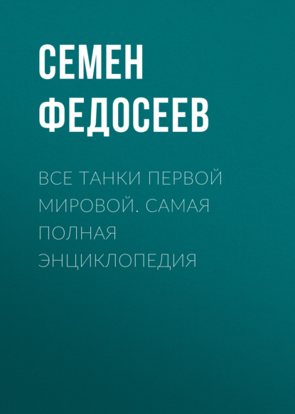 Все танки Первой Мировой. Самая полная энциклопедия - Семен Федосеев