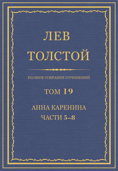 Полное собрание сочинений. Том 19. Анна Каренина. Части 5-8 - Лев Толстой