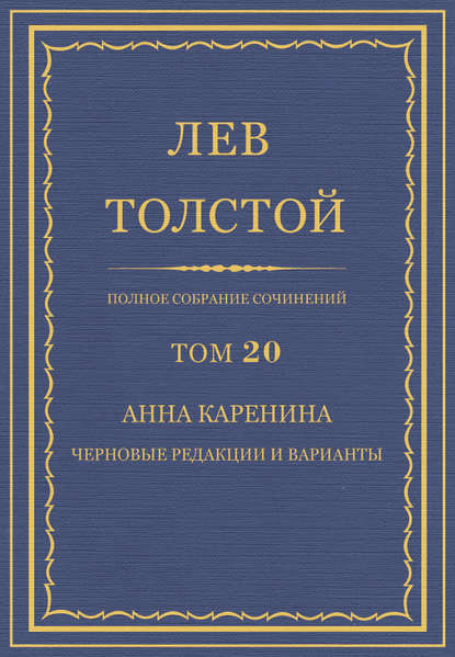 Полное собрание сочинений. Том 20. Анна Каренина. Черновые редакции и варианты - Лев Толстой