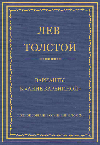 Полное собрание сочинений. Том 20. Варианты к «Анне Карениной» — Лев Толстой