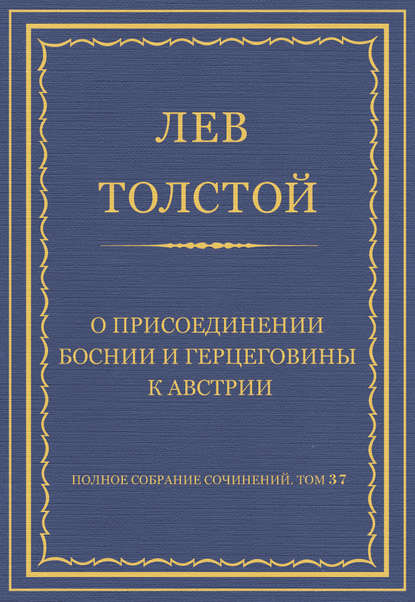 Полное собрание сочинений. Том 37. Произведения 1906–1910 гг. О присоединении Боснии и Герцеговины к Австрии — Лев Толстой