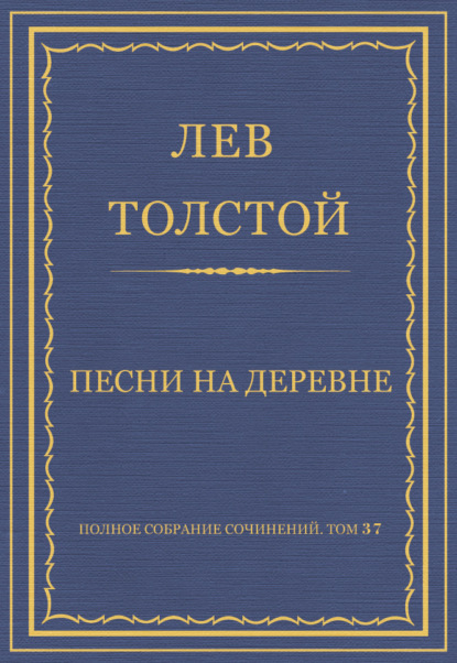 Полное собрание сочинений. Том 37. Произведения 1906–1910 гг. Песни на деревне — Лев Толстой