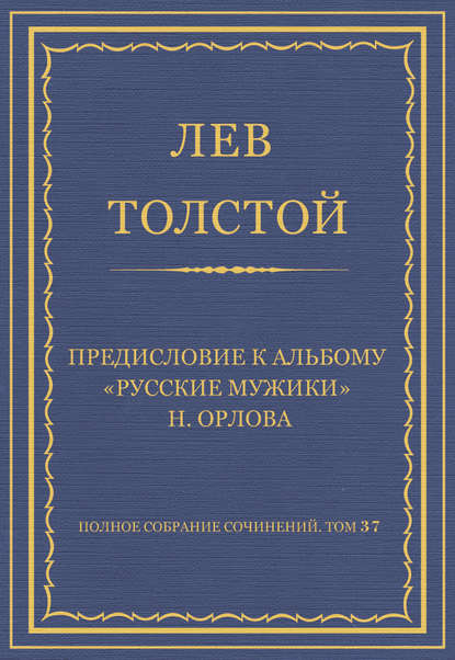 Полное собрание сочинений. Том 37. Произведения 1906–1910 гг. Предисловие к альбому «Русские мужики» Н. Орлова — Лев Толстой